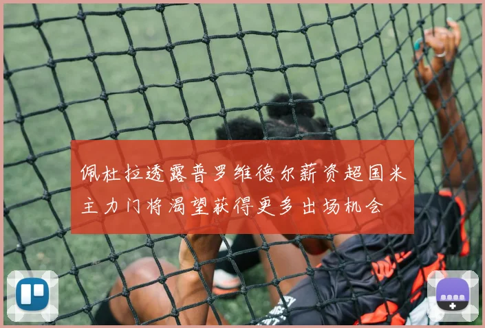 佩杜拉透露普罗维德尔薪资超国米主力门将渴望获得更多出场机会