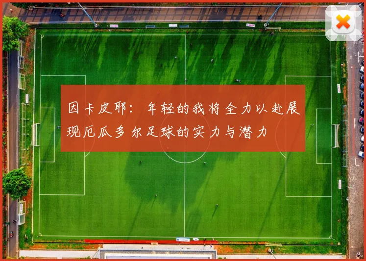 因卡皮耶：年轻的我将全力以赴展现厄瓜多尔足球的实力与潜力