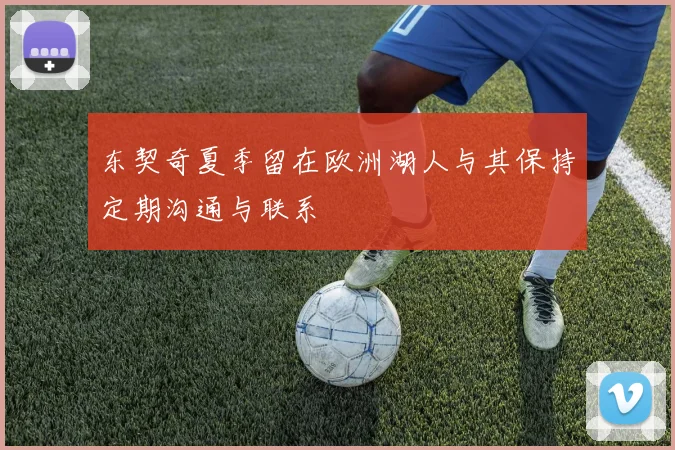 东契奇夏季留在欧洲湖人与其保持定期沟通与联系