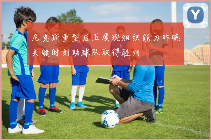 尼克斯重型后卫展现组织能力昨晚关键时刻助球队取得胜利