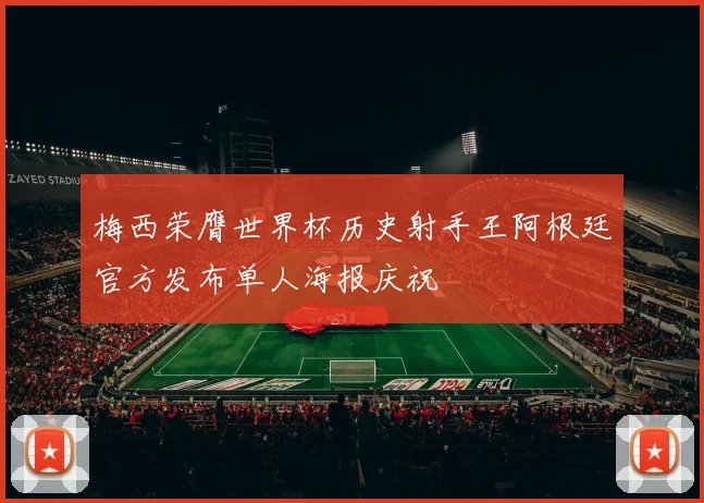 梅西荣膺世界杯历史射手王阿根廷官方发布单人海报庆祝