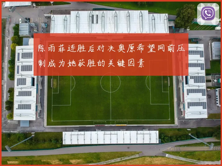 陈雨菲连胜后对决奥原希望网前压制成为她获胜的关键因素