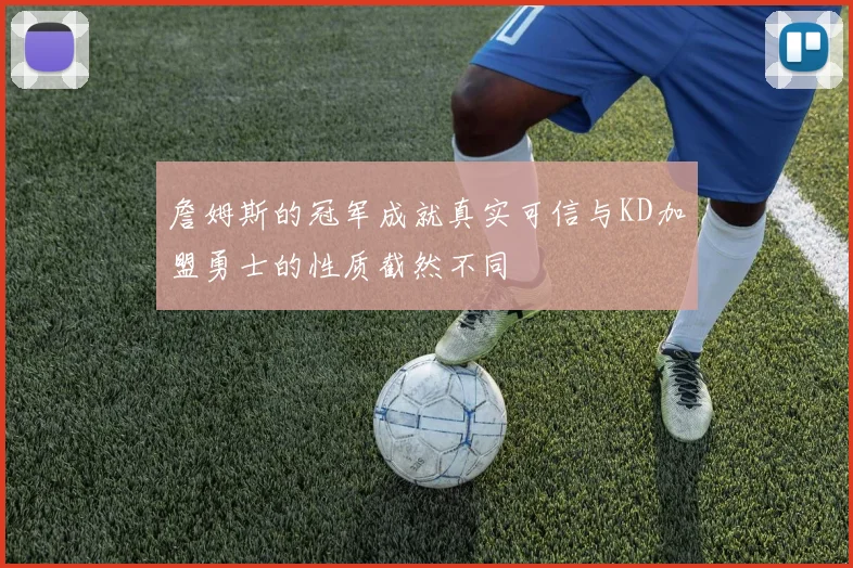 詹姆斯的冠军成就真实可信与KD加盟勇士的性质截然不同