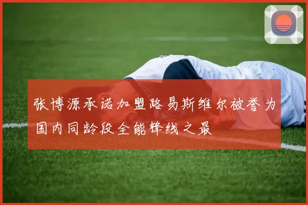 张博源承诺加盟路易斯维尔被誉为国内同龄段全能锋线之最