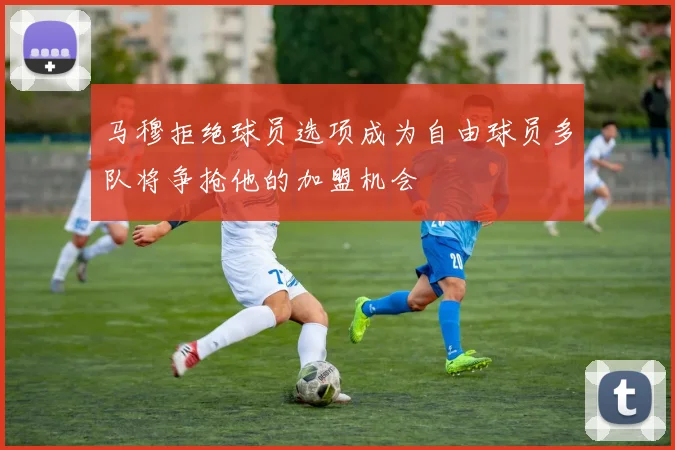马穆拒绝球员选项成为自由球员多队将争抢他的加盟机会