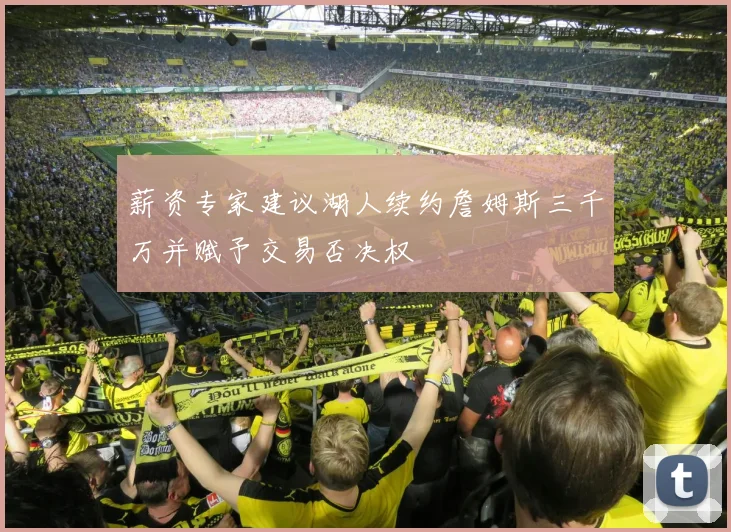薪资专家建议湖人续约詹姆斯三千万并赋予交易否决权