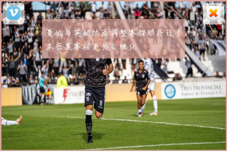 曼城与英超协商调整赛程顺序让季末密集赛程更为合理化