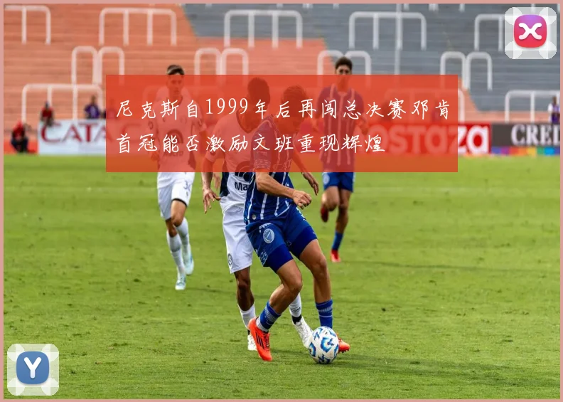 尼克斯自1999年后再闯总决赛邓肯首冠能否激励文班重现辉煌