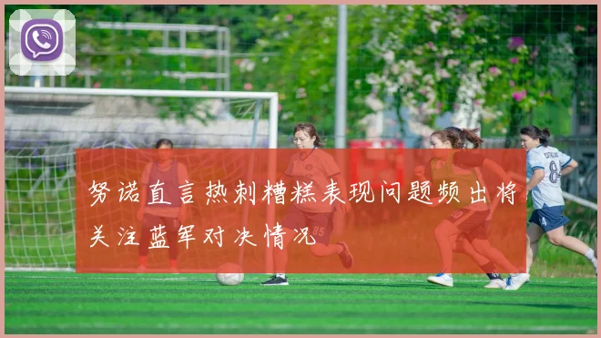 努诺直言热刺糟糕表现问题频出将关注蓝军对决情况