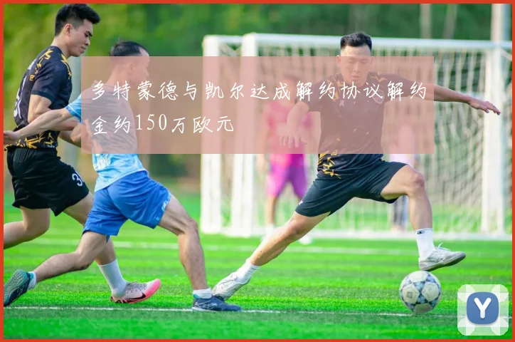 多特蒙德与凯尔达成解约协议解约金约150万欧元