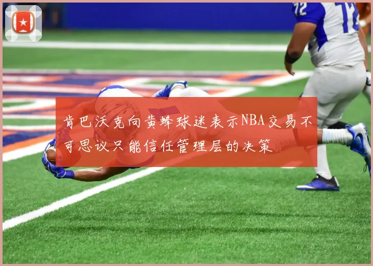 肯巴沃克向黄蜂球迷表示NBA交易不可思议只能信任管理层的决策