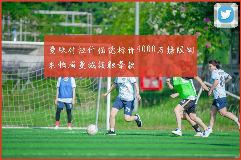 曼联对拉什福德标价4000万镑限制利物浦曼城接触条款