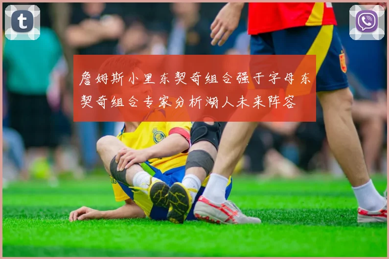 詹姆斯小里东契奇组合强于字母东契奇组合专家分析湖人未来阵容