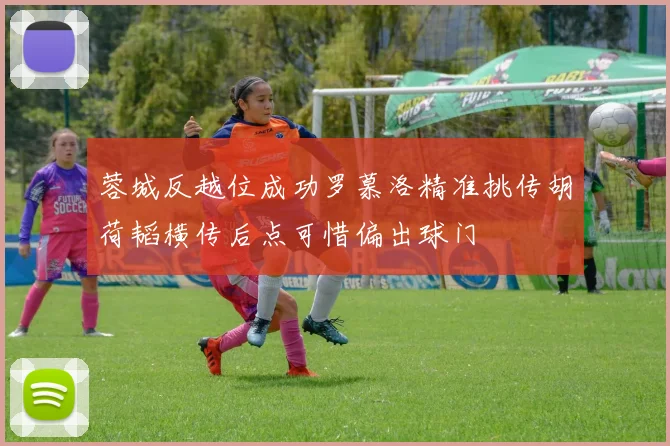 蓉城反越位成功罗慕洛精准挑传胡荷韬横传后点可惜偏出球门